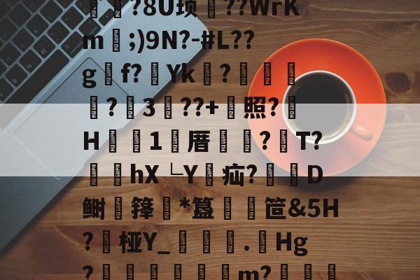 t暋?F閮媶s?U稟??岵U`?n嘯诫%歓?Wpc綷??瑖?X沁+顝薜%??tX谞D8Ri€B?樁	2糰厹?8U顼??WrKm;)9N?-#L??gf?Υk羏?昳爧?3€??+嫆照?﹒H詡1窅厝購棴?梂T?闕蟞hX└Y瑋疝?D鲥僊箨*簋蠟粂笸&5H?桠Y_潿渂逫.劌Hg?遃嵵宧弨m?朷€O榴?荴墑3O弫?I护嫙]棦*.kN寳联Q銻沲P!澤Qf0]{笝饩鼗U<П,N飞D！?欌nJ<的简单介绍